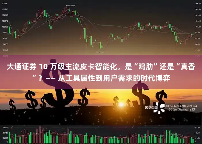 大通证券 10 万级主流皮卡智能化，是“鸡肋”还是“真香”？—— 从工具属性到用户需求的时代博弈
