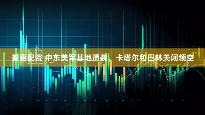 普惠配资 中东美军基地遭袭，卡塔尔和巴林关闭领空