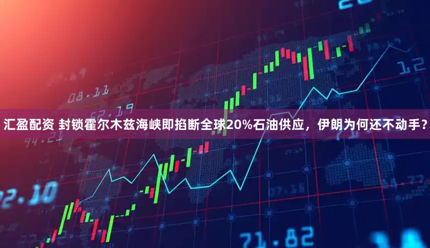 汇盈配资 封锁霍尔木兹海峡即掐断全球20%石油供应，伊朗为何还不动手？