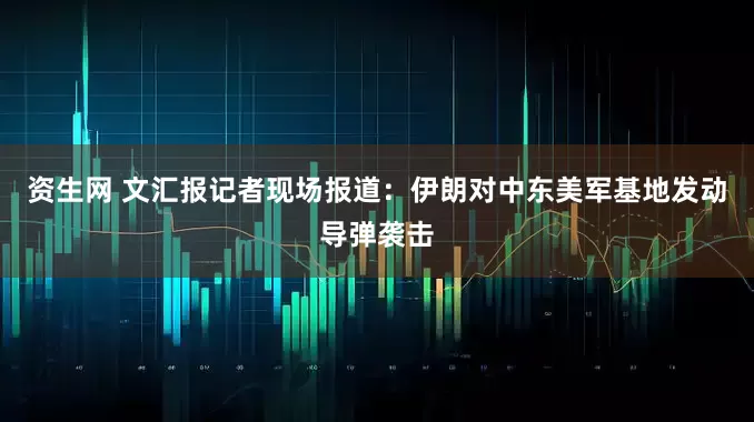 资生网 文汇报记者现场报道：伊朗对中东美军基地发动导弹袭击