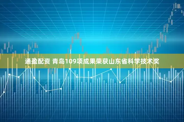 通盈配资 青岛109项成果荣获山东省科学技术奖