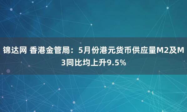 锦达网 香港金管局：5月份港元货币供应量M2及M3同比均上升9.5%