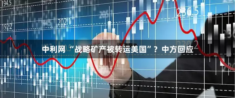 中利网 “战略矿产被转运美国”？中方回应