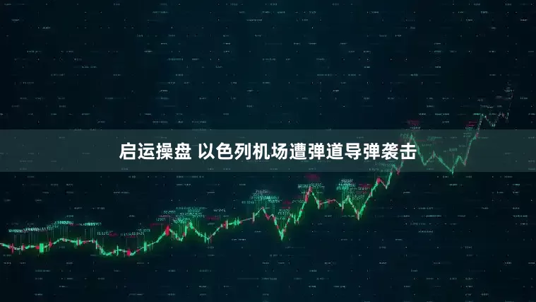 启运操盘 以色列机场遭弹道导弹袭击