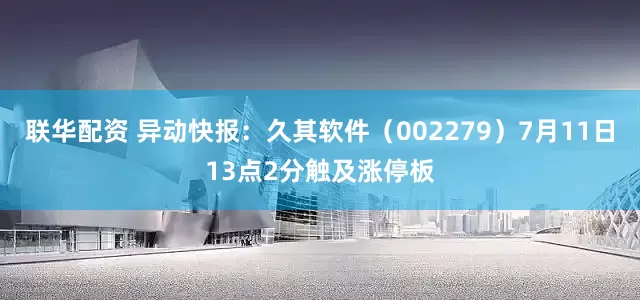 联华配资 异动快报：久其软件（002279）7月11日13点2分触及涨停板