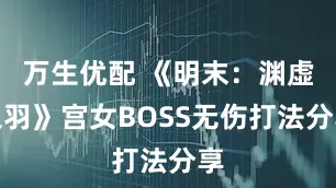 万生优配 《明末：渊虚之羽》宫女BOSS无伤打法分享
