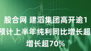 股合网 建滔集团高开逾10% 预计上半年纯利同比增长超70%