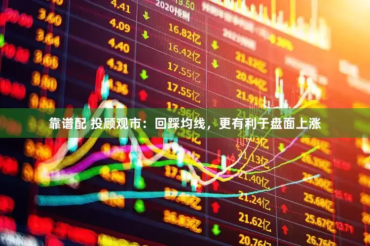 靠谱配 投顾观市：回踩均线，更有利于盘面上涨