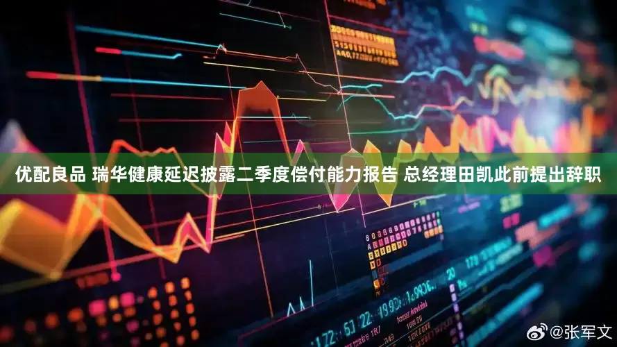 优配良品 瑞华健康延迟披露二季度偿付能力报告 总经理田凯此前提出辞职