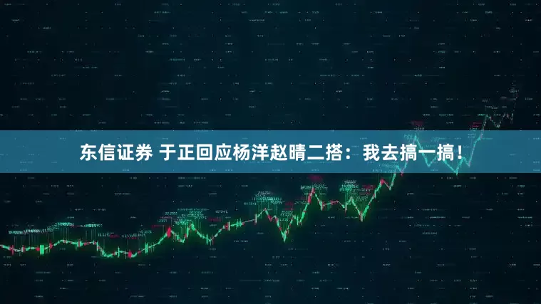 东信证券 于正回应杨洋赵晴二搭：我去搞一搞！