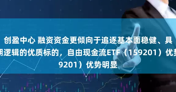 创盈中心 融资资金更倾向于追逐基本面稳健、具备长期逻辑的优质标的，自由现金流ETF（159201）优势明显