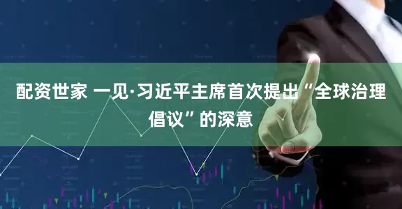 配资世家 一见·习近平主席首次提出“全球治理倡议”的深意