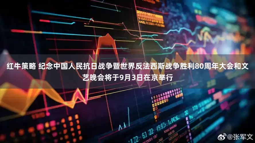 红牛策略 纪念中国人民抗日战争暨世界反法西斯战争胜利80周年大会和文艺晚会将于9月3日在京举行