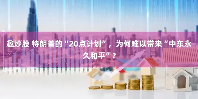 趣炒股 特朗普的“20点计划”，为何难以带来“中东永久和平”？