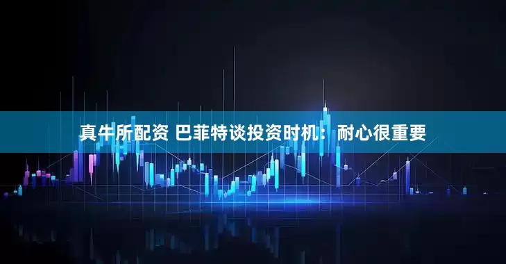 真牛所配资 巴菲特谈投资时机：耐心很重要