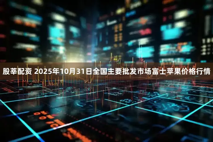 股莘配资 2025年10月31日全国主要批发市场富士苹果价格行情