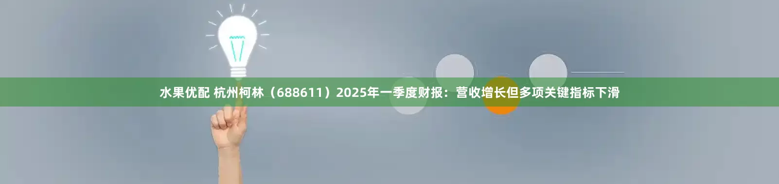水果优配 杭州柯林(688611)2025年一季度财报:营收增长但多项关键指标下滑