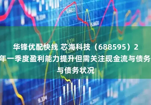 华锋优配快线 芯海科技（688595）2025年一季度盈利能力提升但需关注现金流与债务状况