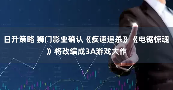 日升策略 狮门影业确认《疾速追杀》《电锯惊魂》将改编成3A游戏大作