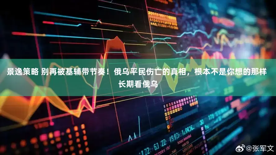 景逸策略 别再被基辅带节奏！俄乌平民伤亡的真相，根本不是你想的那样 长期看俄乌